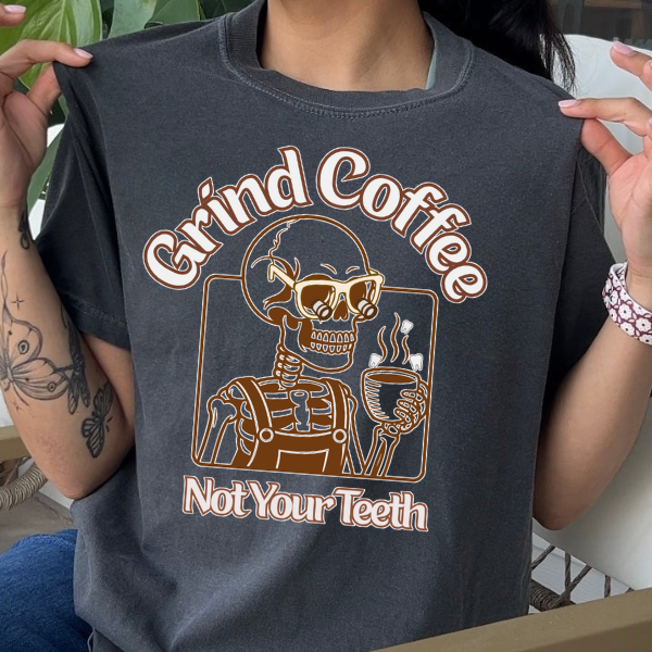 Grind Coffee, Not Your Teeth Shirt